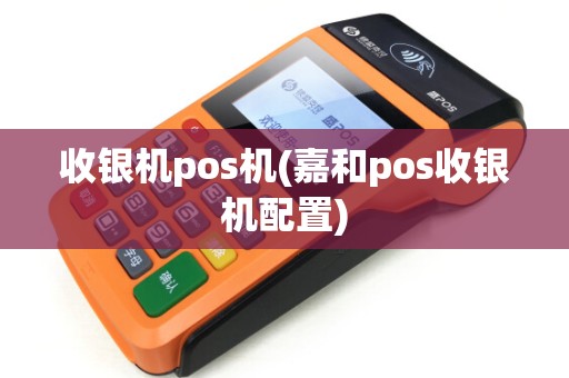 收银机pos机(嘉和pos收银机配置)