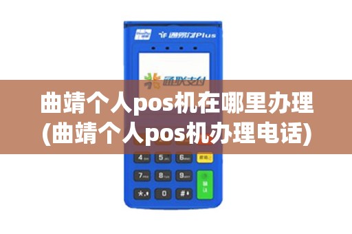 曲靖个人pos机在哪里办理(曲靖个人pos机办理电话)