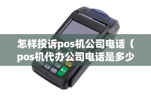 怎样投诉pos机公司电话（pos机代办公司电话是多少）