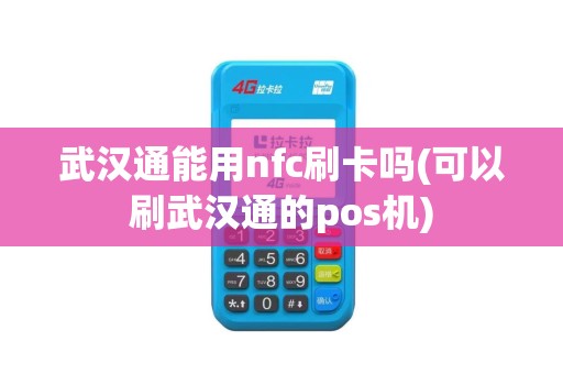 武汉通能用nfc刷卡吗(可以刷武汉通的pos机)