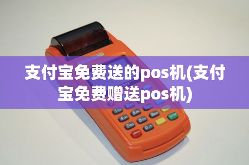 支付宝免费送的pos机(支付宝免费赠送pos机)