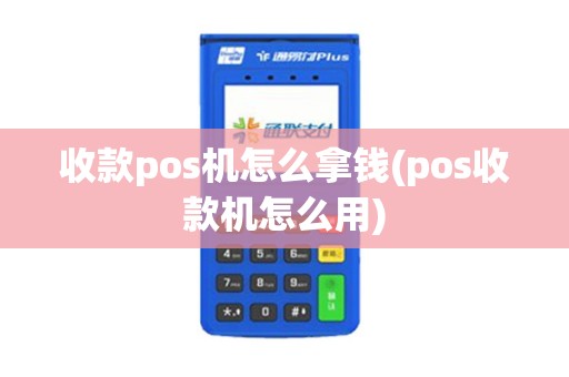收款pos机怎么拿钱(pos收款机怎么用)