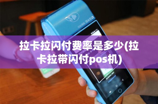 拉卡拉闪付费率是多少(拉卡拉带闪付pos机)