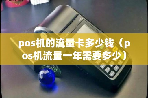 pos机的流量卡多少钱（pos机流量一年需要多少）