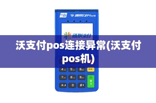 沃支付pos连接异常(沃支付pos机)