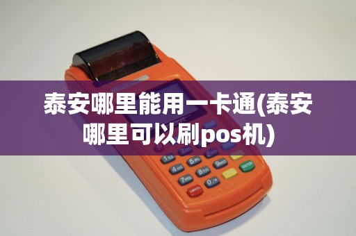 泰安哪里能用一卡通(泰安哪里可以刷pos机)