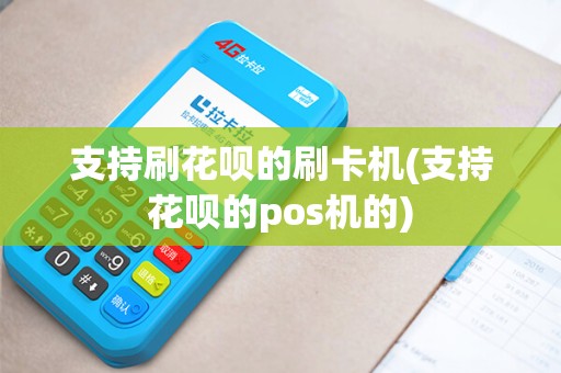 支持刷花呗的刷卡机(支持花呗的pos机的)