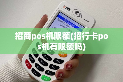 招商pos机限额(招行卡pos机有限额吗)