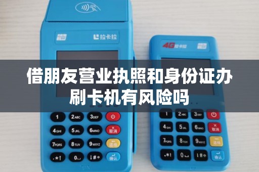 借朋友营业执照和身份证办刷卡机有风险吗