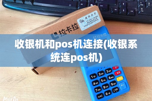 收银机和pos机连接(收银系统连pos机)