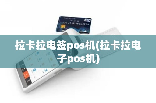 拉卡拉电签pos机(拉卡拉电子pos机)