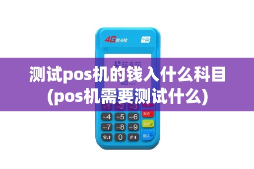 测试pos机的钱入什么科目(pos机需要测试什么)