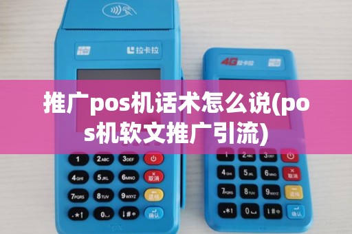 推广pos机话术怎么说(pos机软文推广引流)