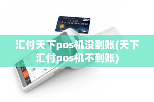 汇付天下pos机没到账(天下汇付pos机不到账)