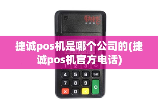 捷诚pos机是哪个公司的(捷诚pos机官方电话)