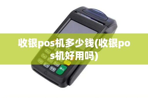 收银pos机多少钱(收银pos机好用吗)