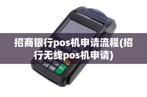 招商银行pos机申请流程(招行无线pos机申请)