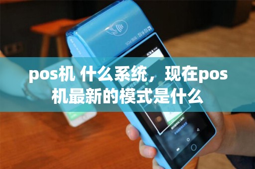 pos机 什么系统，现在pos机最新的模式是什么