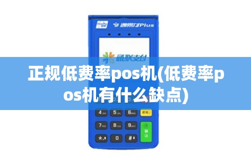 正规低费率pos机(低费率pos机有什么缺点)