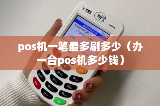 pos机一笔最多刷多少（办一台pos机多少钱）