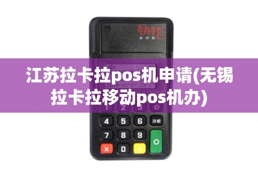 江苏拉卡拉pos机申请(无锡拉卡拉移动pos机办)