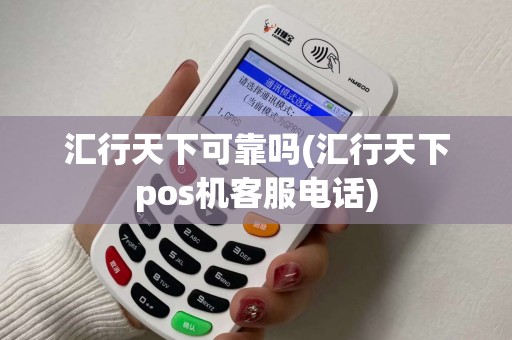 汇行天下可靠吗(汇行天下pos机客服电话)