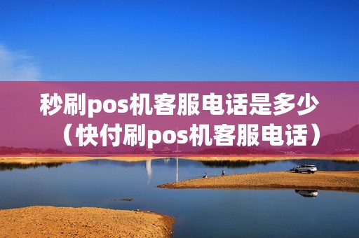 秒刷pos机客服电话是多少（快付刷pos机客服电话）