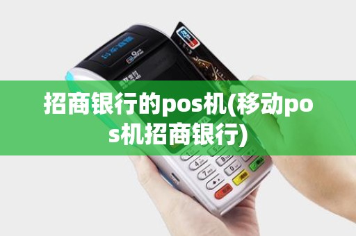 招商银行的pos机(移动pos机招商银行)
