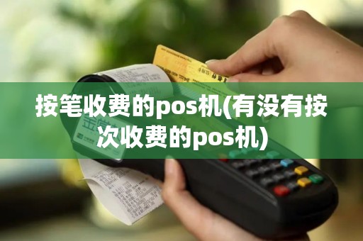 按笔收费的pos机(有没有按次收费的pos机)