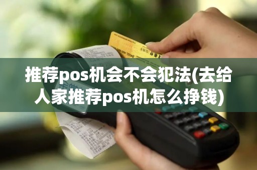 推荐pos机会不会犯法(去给人家推荐pos机怎么挣钱)