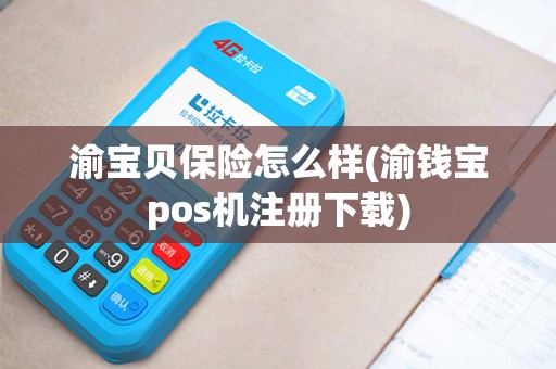 渝宝贝保险怎么样(渝钱宝pos机注册下载)