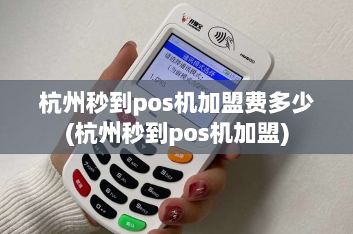 杭州秒到pos机加盟费多少(杭州秒到pos机加盟)