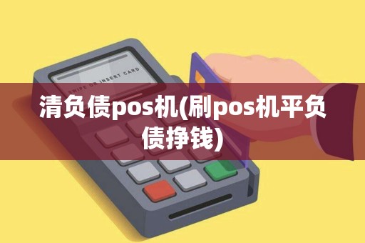 清负债pos机(刷pos机平负债挣钱)