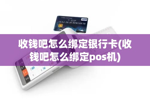 收钱吧怎么绑定银行卡(收钱吧怎么绑定pos机)