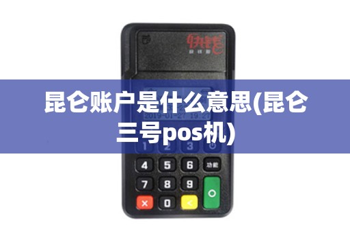 昆仑账户是什么意思(昆仑三号pos机)
