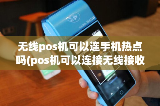 无线pos机可以连手机热点吗(pos机可以连接无线接收吗)