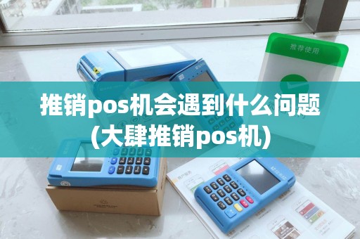 推销pos机会遇到什么问题(大肆推销pos机)