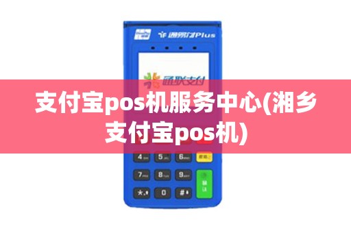 支付宝pos机服务中心(湘乡支付宝pos机)