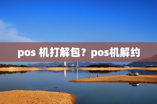 pos 机打解包？pos机解约