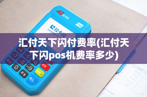 汇付天下闪付费率(汇付天下闪pos机费率多少)