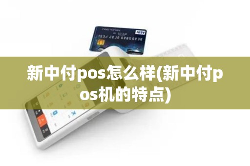 新中付pos怎么样(新中付pos机的特点)