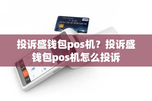投诉盛钱包pos机？投诉盛钱包pos机怎么投诉