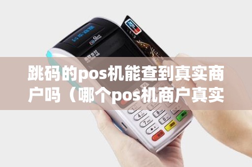 跳码的pos机能查到真实商户吗（哪个pos机商户真实可靠）