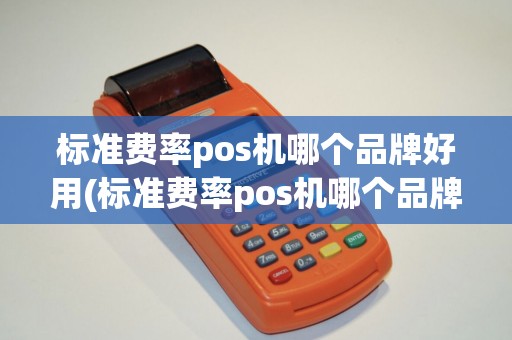 标准费率pos机哪个品牌好用(标准费率pos机哪个品牌好)