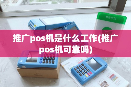 推广pos机是什么工作(推广pos机可靠吗)