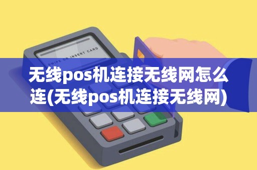 无线pos机连接无线网怎么连(无线pos机连接无线网)