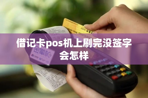 借记卡pos机上刷完没签字会怎样