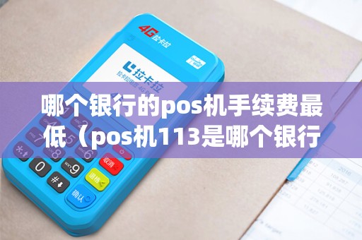 哪个银行的pos机手续费最低（pos机113是哪个银行）