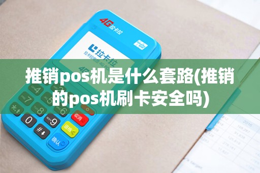 推销pos机是什么套路(推销的pos机刷卡安全吗)