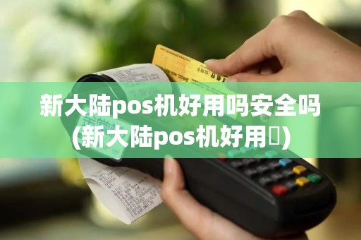 新大陆pos机好用吗安全吗(新大陆pos机好用嗎)